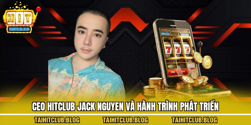 CEO Jack Nguyen và hành trình phát triển Hitclub